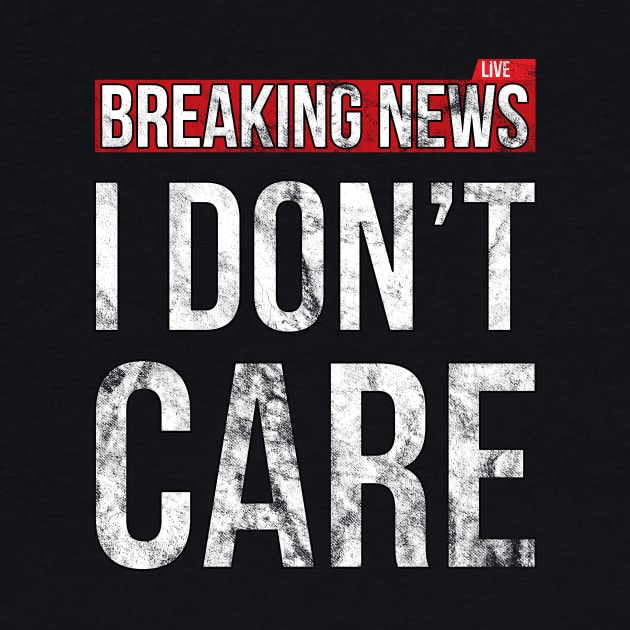 Breaking News I Don't Care Funny Sassy Distressed T-Shirt by SusurrationStudio